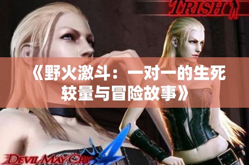 《野火激斗：一对一的生死较量与冒险故事》