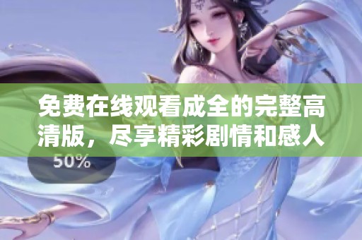 免费在线观看成全的完整高清版，尽享精彩剧情和感人故事