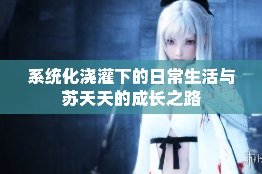 系统化浇灌下的日常生活与苏夭夭的成长之路