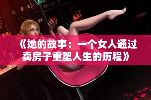 《她的故事：一个女人通过卖房子重塑人生的历程》
