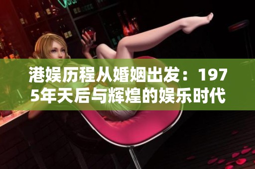 港娱历程从婚姻出发：1975年天后与辉煌的娱乐时代交汇