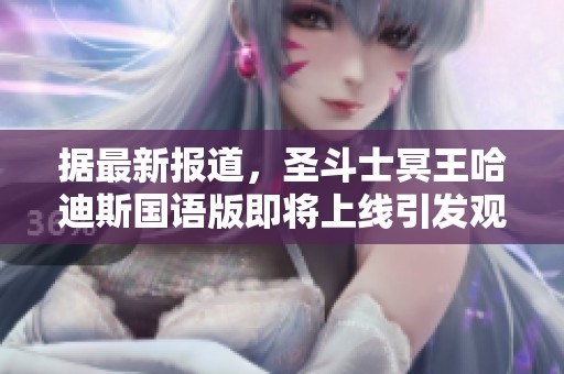 据最新报道，圣斗士冥王哈迪斯国语版即将上线引发观众热议和期待