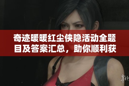 奇迹暖暖红尘侠隐活动全题目及答案汇总，助你顺利获取奖励攻略分享