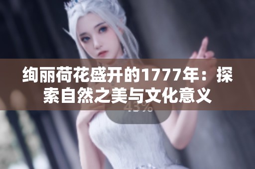 绚丽荷花盛开的1777年：探索自然之美与文化意义