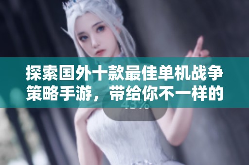 探索国外十款最佳单机战争策略手游，带给你不一样的策略战争体验和乐趣