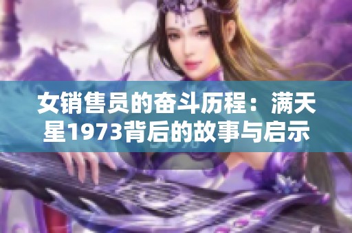女销售员的奋斗历程：满天星1973背后的故事与启示