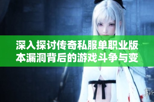 深入探讨传奇私服单职业版本漏洞背后的游戏斗争与变革全景分析