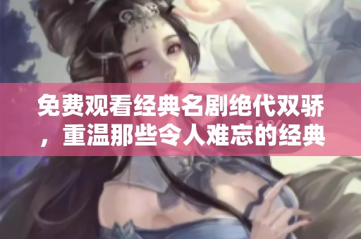 免费观看经典名剧绝代双骄，重温那些令人难忘的经典台词