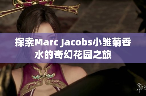 探索Marc Jacobs小雏菊香水的奇幻花园之旅