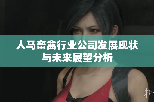 人马畜禽行业公司发展现状与未来展望分析