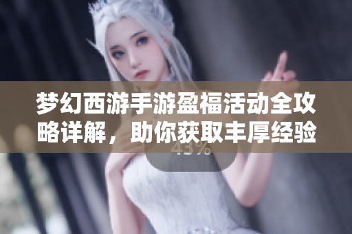 梦幻西游手游盈福活动全攻略详解，助你获取丰厚经验和丰盛福利