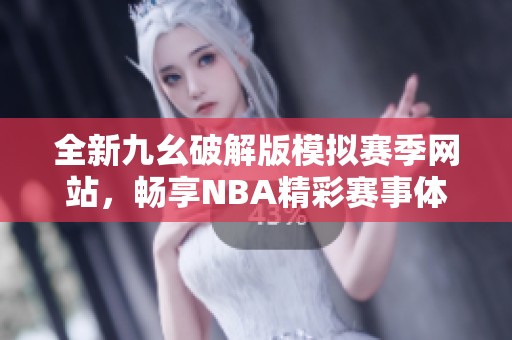 全新九幺破解版模拟赛季网站，畅享NBA精彩赛事体验