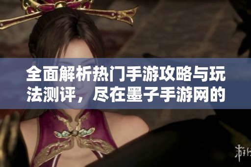 全面解析热门手游攻略与玩法测评，尽在墨子手游网的最新动态与推荐之中