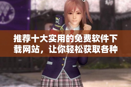 推荐十大实用的免费软件下载网站，让你轻松获取各种软件资源