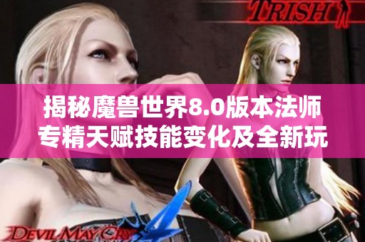 揭秘魔兽世界8.0版本法师专精天赋技能变化及全新玩法策略解析
