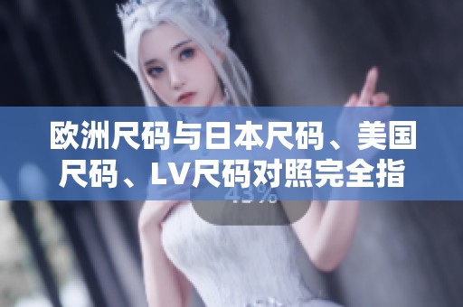 欧洲尺码与日本尺码、美国尺码、LV尺码对照完全指南
