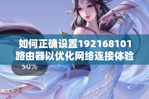 如何正确设置192168101路由器以优化网络连接体验