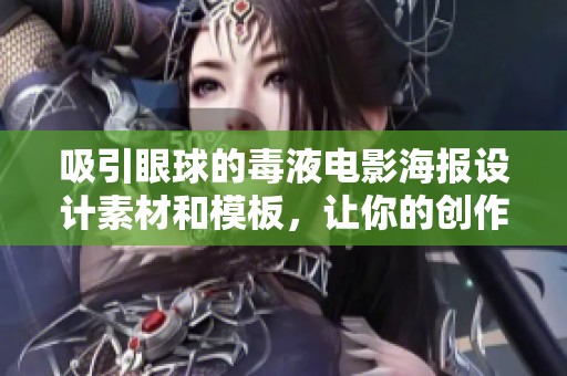 吸引眼球的毒液电影海报设计素材和模板，让你的创作灵感源源不断