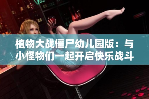 植物大战僵尸幼儿园版：与小怪物们一起开启快乐战斗的奇妙旅程！