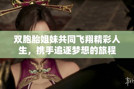 双胞胎姐妹共同飞翔精彩人生，携手追逐梦想的旅程