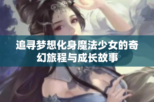 追寻梦想化身魔法少女的奇幻旅程与成长故事