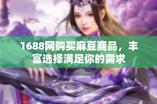 1688网购买麻豆商品，丰富选择满足你的需求