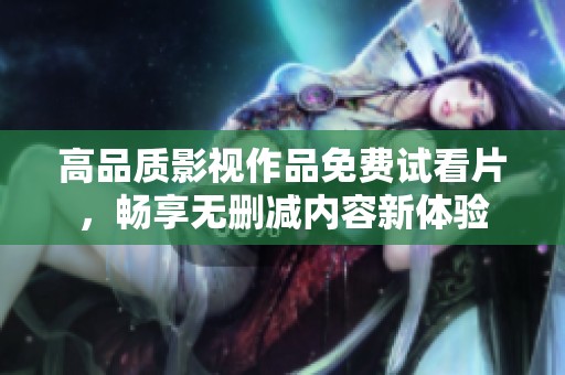 高品质影视作品免费试看片，畅享无删减内容新体验
