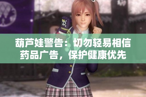 葫芦娃警告：切勿轻易相信药品广告，保护健康优先