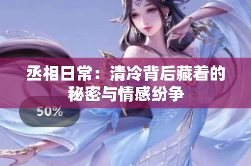 丞相日常：清冷背后藏着的秘密与情感纷争