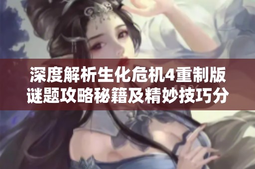 深度解析生化危机4重制版谜题攻略秘籍及精妙技巧分享 让你轻松应对挑战