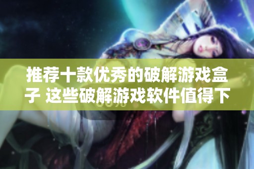 推荐十款优秀的破解游戏盒子 这些破解游戏软件值得下载体验