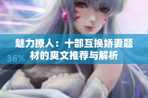 魅力撩人：十部互换娇妻题材的爽文推荐与解析
