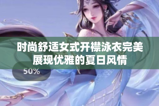 时尚舒适女式开襟泳衣完美展现优雅的夏日风情