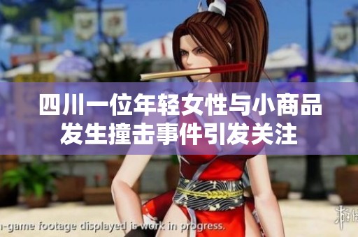 四川一位年轻女性与小商品发生撞击事件引发关注