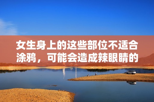 女生身上的这些部位不适合涂鸦，可能会造成辣眼睛的效果