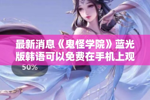 最新消息《鬼怪学院》蓝光版韩语可以免费在手机上观看的途径已公开