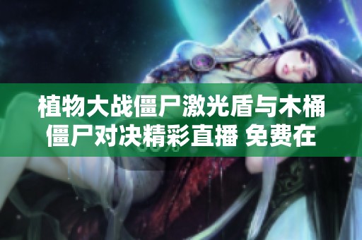 植物大战僵尸激光盾与木桶僵尸对决精彩直播 免费在线观看体验乐趣无限