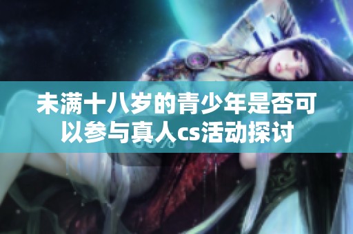 未满十八岁的青少年是否可以参与真人cs活动探讨