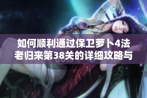 如何顺利通过保卫萝卜4法老归来第38关的详细攻略与技巧分享