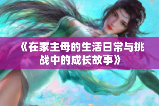 《在家主母的生活日常与挑战中的成长故事》