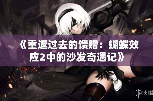 《重返过去的馈赠：蝴蝶效应2中的沙发奇遇记》