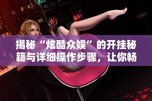 揭秘“炫酷众娱”的开挂秘籍与详细操作步骤，让你畅享游戏乐趣