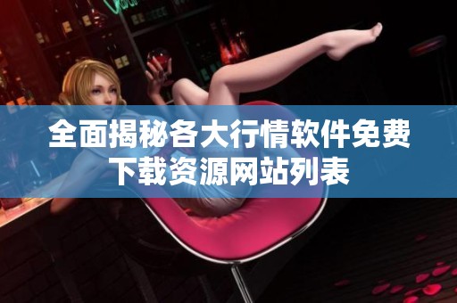 全面揭秘各大行情软件免费下载资源网站列表