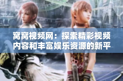 窝窝视频网：探索精彩视频内容和丰富娱乐资源的新平台