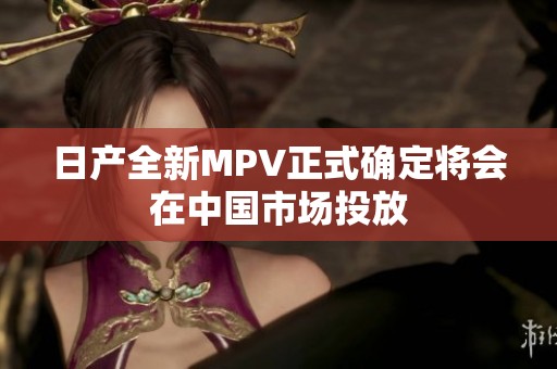 日产全新MPV正式确定将会在中国市场投放