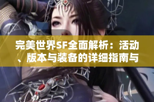 完美世界SF全面解析：活动、版本与装备的详细指南与特点介绍