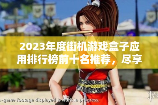 2023年度街机游戏盒子应用排行榜前十名推荐，尽享经典街机游戏乐趣