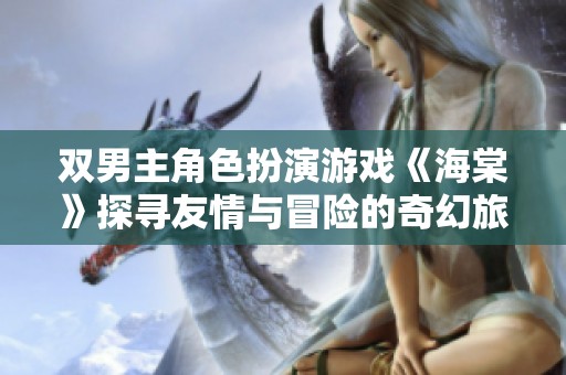 双男主角色扮演游戏《海棠》探寻友情与冒险的奇幻旅程