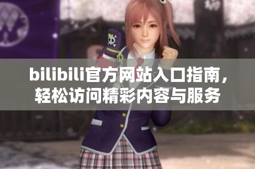 bilibili官方网站入口指南，轻松访问精彩内容与服务