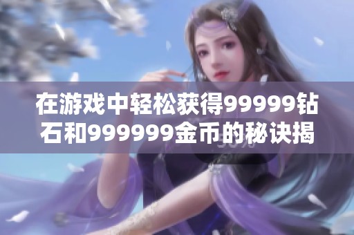 在游戏中轻松获得99999钻石和999999金币的秘诀揭秘